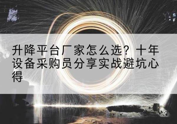 介休升降平台厂家-怎么选？十年设备采购员分享实战避坑心得