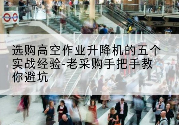 介休高空作业升降机厂家-选购高空作业升降机的五个实战经验-老采购手把手教你避坑