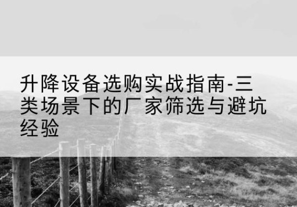 介休移动式升降机厂家推荐-升降设备选购实战指南-三类场景下的厂家筛选与避坑经验