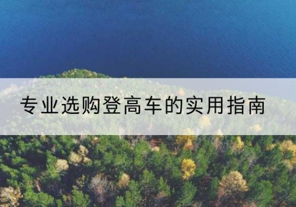 介休电动登高车厂家推荐-专业选购登高车的实用指南